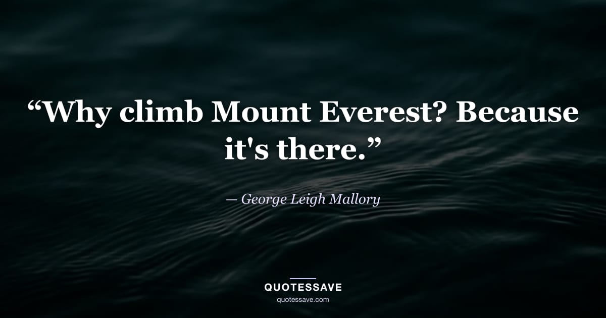 “Why climb Mount Everest? Because it's there.” — George Leigh Mallory