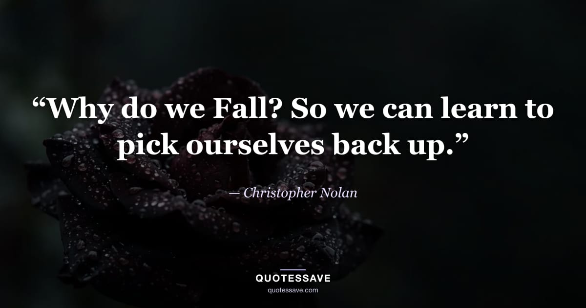 “Why do we Fall? So we can learn to pick ourselves back up.” — Christopher Nolan
