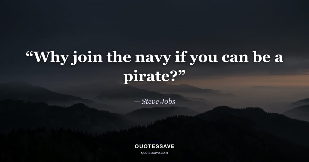 “Why join the navy if you can be a pirate?” — Steve Jobs