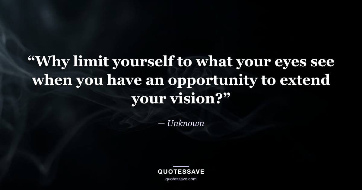 “Why limit yourself to what your eyes see when you have an opportunity to extend your vision?” — Unknown