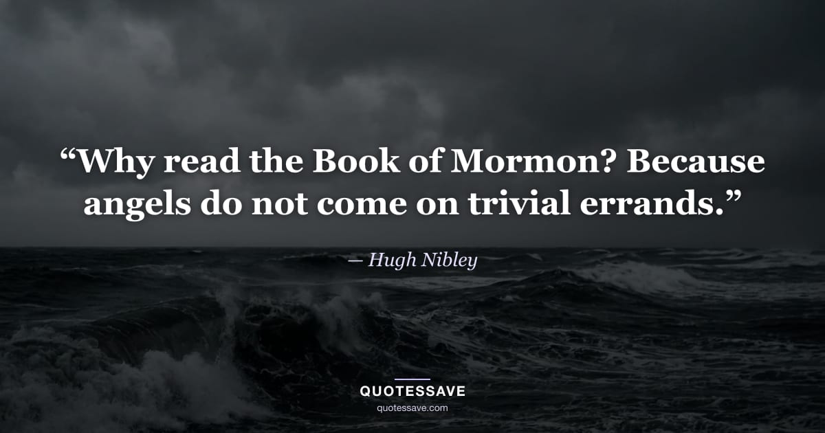 “Why read the Book of Mormon? Because angels do not come on trivial errands.” — Hugh Nibley