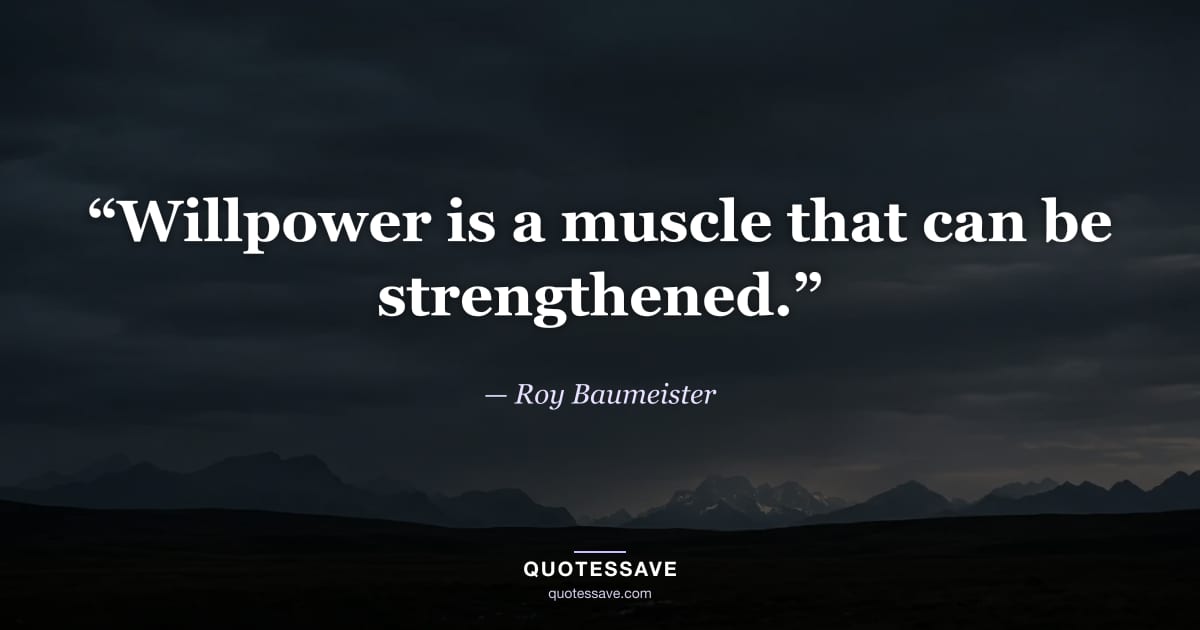 “Willpower is a muscle that can be strengthened.” — Roy Baumeister