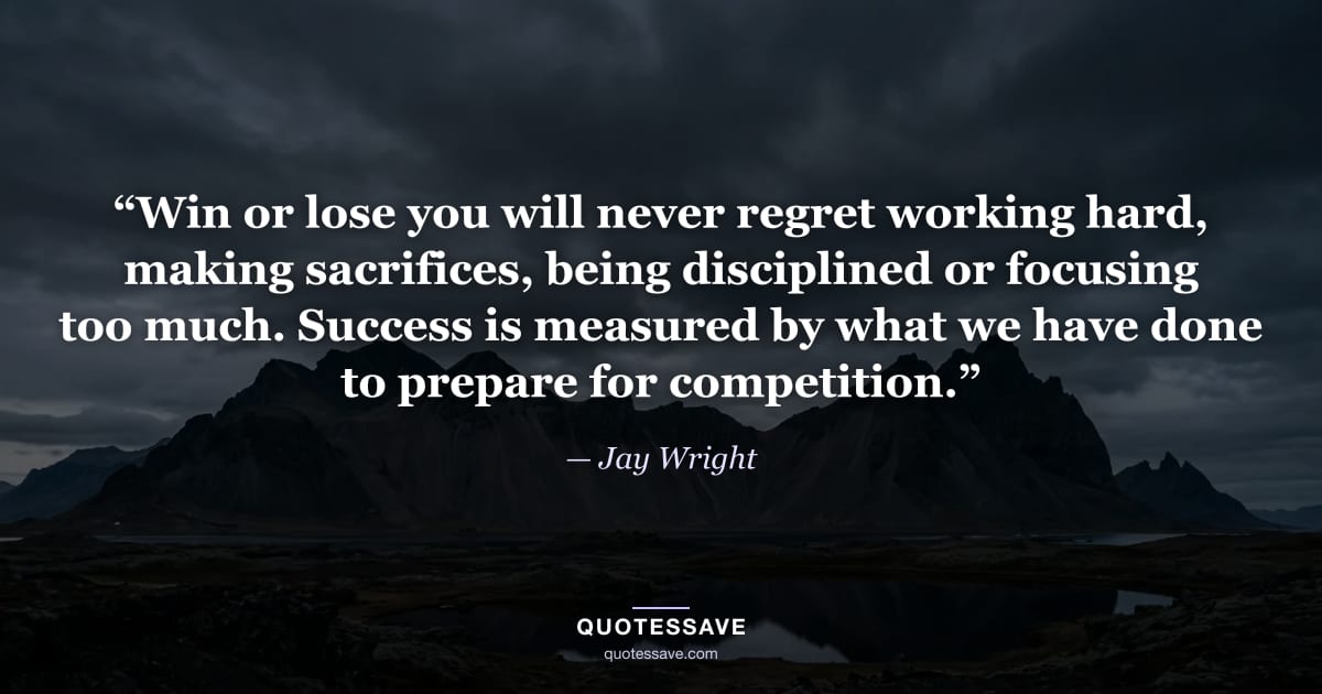 “Win or lose you will never regret working hard, making sacrifices, being disciplined or focusing too much. Success is measured by what we have done to prepare for competition.” — Jay Wright