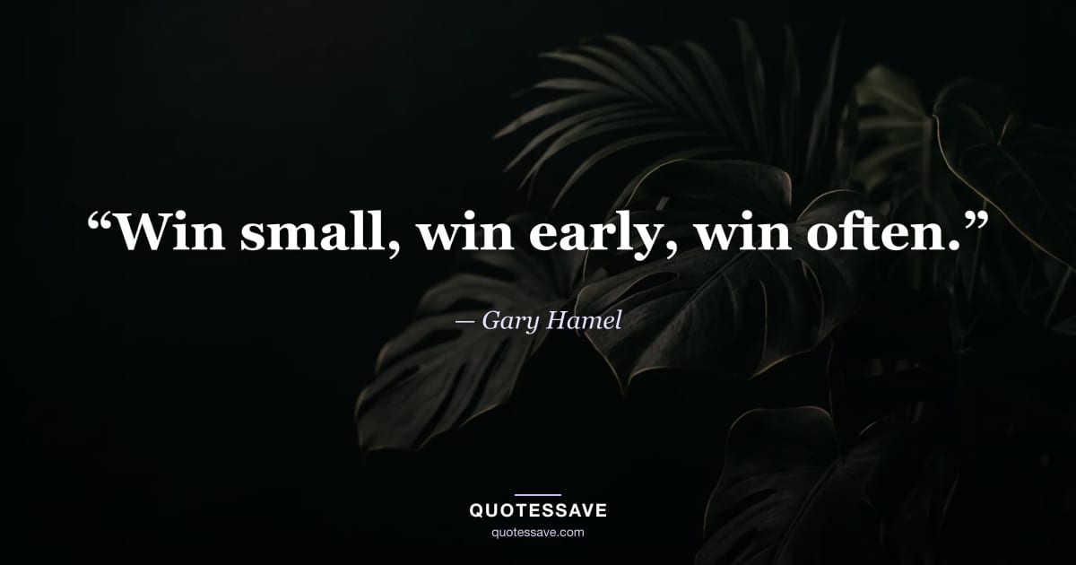 “Win small, win early, win often.” — Gary Hamel