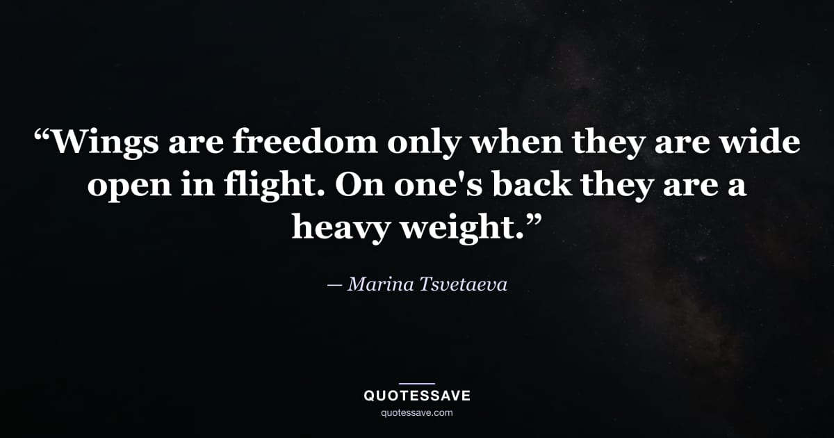 “Wings are freedom only when they are wide open in flight. On one's back they are a heavy weight.” — Marina Tsvetaeva