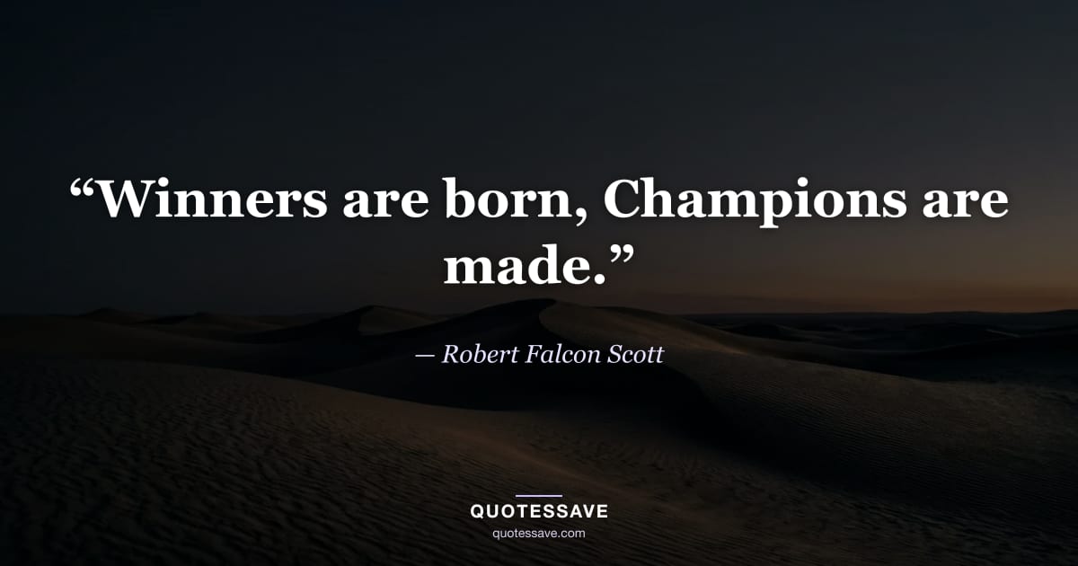 “Winners are born, Champions are made.” — Robert Falcon Scott
