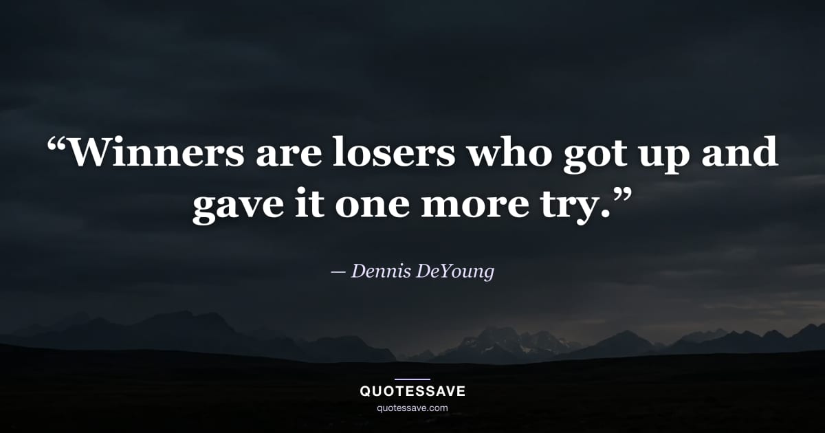 “Winners are losers who got up and gave it one more try.” — Dennis DeYoung