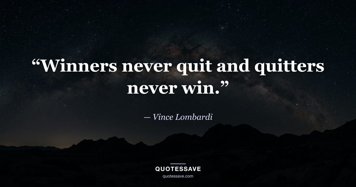 “Winners never quit and quitters never win.” — Vince Lombardi