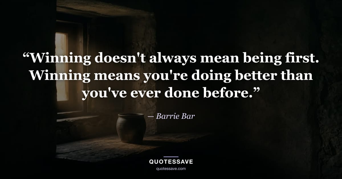“Winning doesn't always mean being first. Winning means you're doing better than you've ever done before.” — Barrie Bar