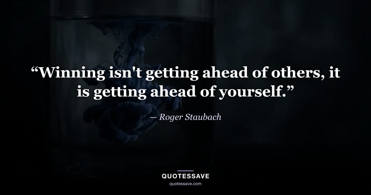 “Winning isn't getting ahead of others, it is getting ahead of yourself.” — Roger Staubach