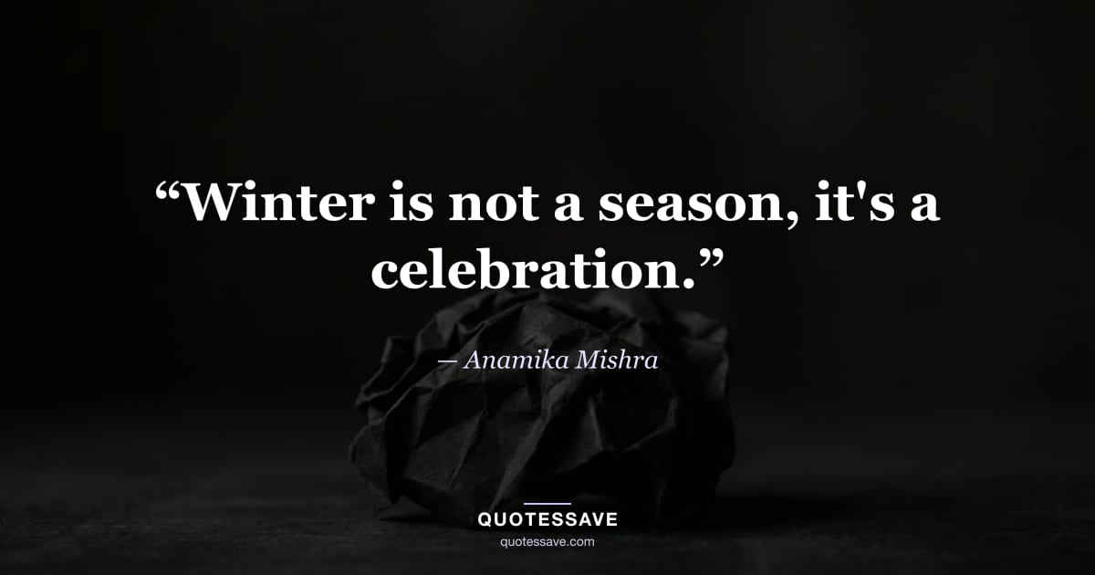“Winter is not a season, it's a celebration.” — Anamika Mishra