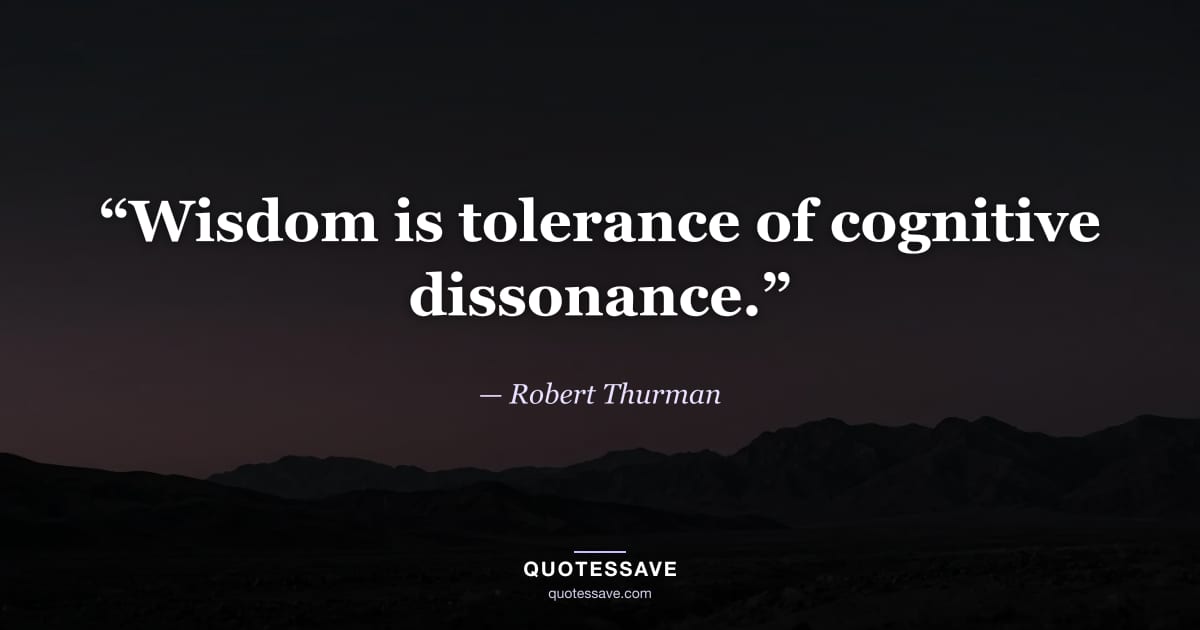“Wisdom is tolerance of cognitive dissonance.” — Robert Thurman