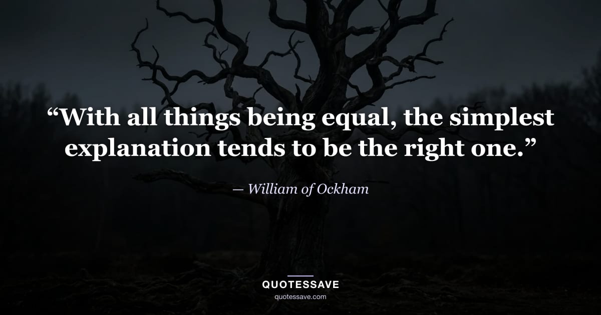 “With all things being equal, the simplest explanation tends to be the right one.” — William of Ockham