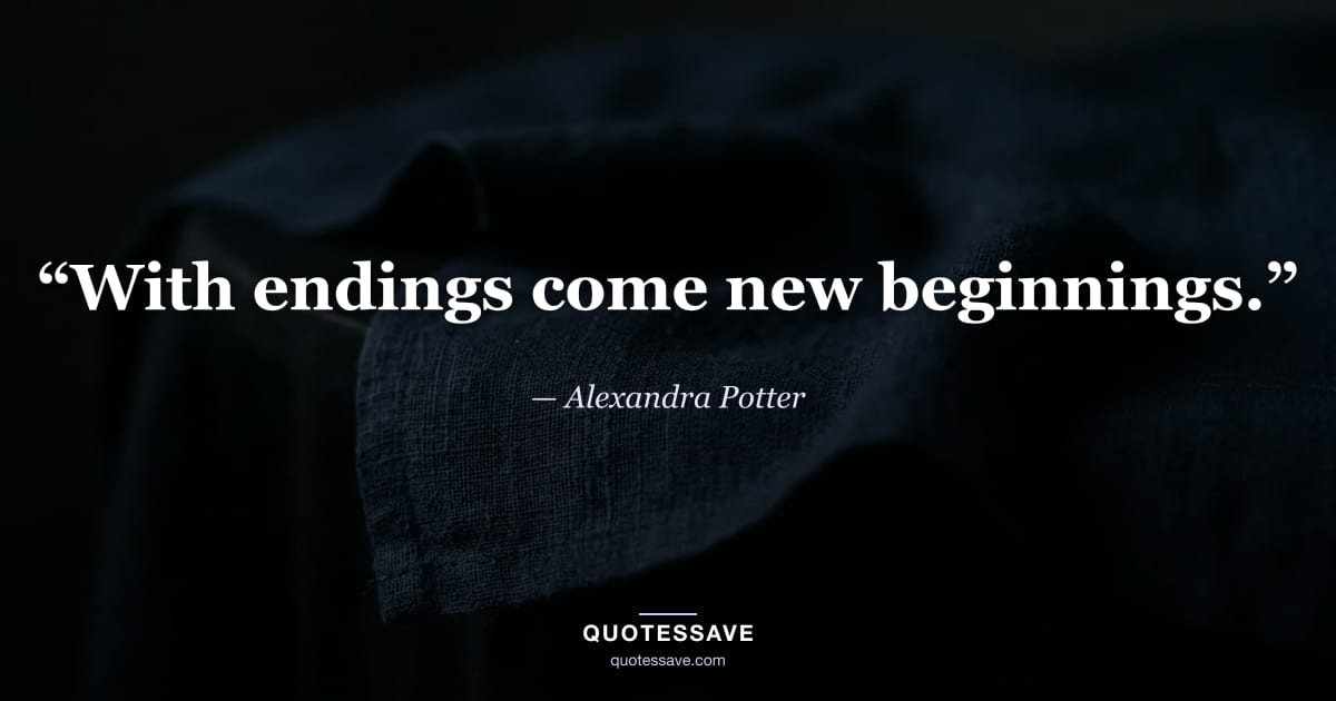 “With endings come new beginnings.” — Alexandra Potter