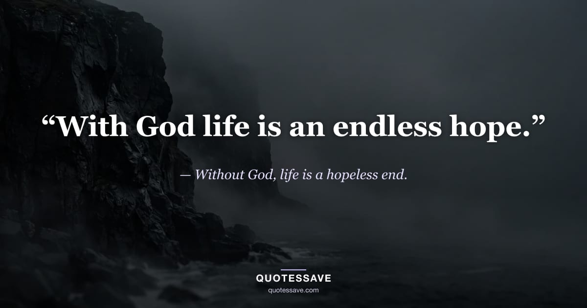 “With God life is an endless hope.” — Without God, life is a hopeless end.