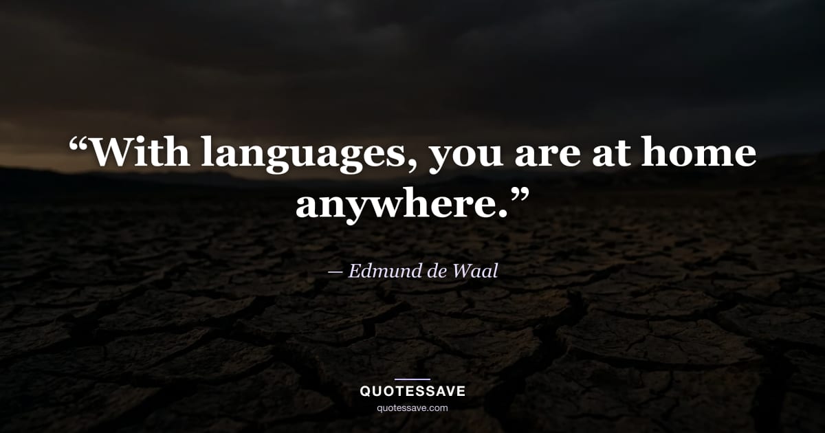 “With languages, you are at home anywhere.” — Edmund de Waal