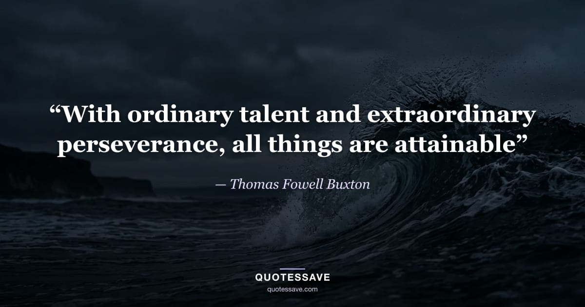 “With ordinary talent and extraordinary perseverance, all things are attainable” — Thomas Fowell Buxton