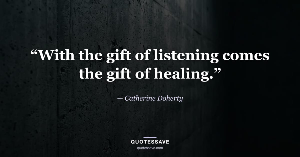 “With the gift of listening comes the gift of healing.” — Catherine Doherty