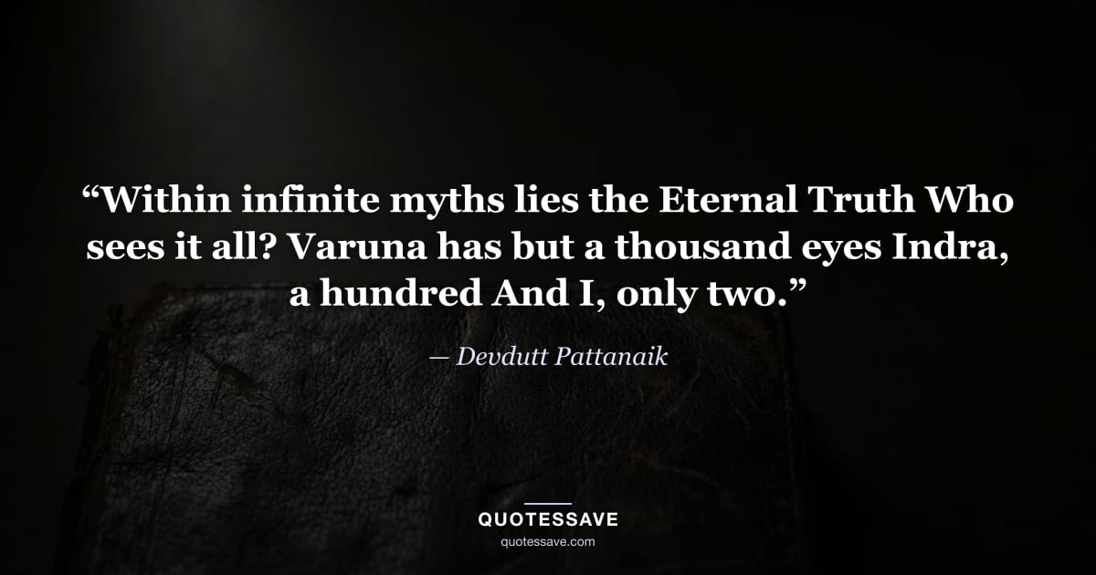 “Within infinite myths lies the Eternal Truth Who sees it all? Varuna has but a thousand eyes Indra, a hundred And I, only two.” — Devdutt Pattanaik