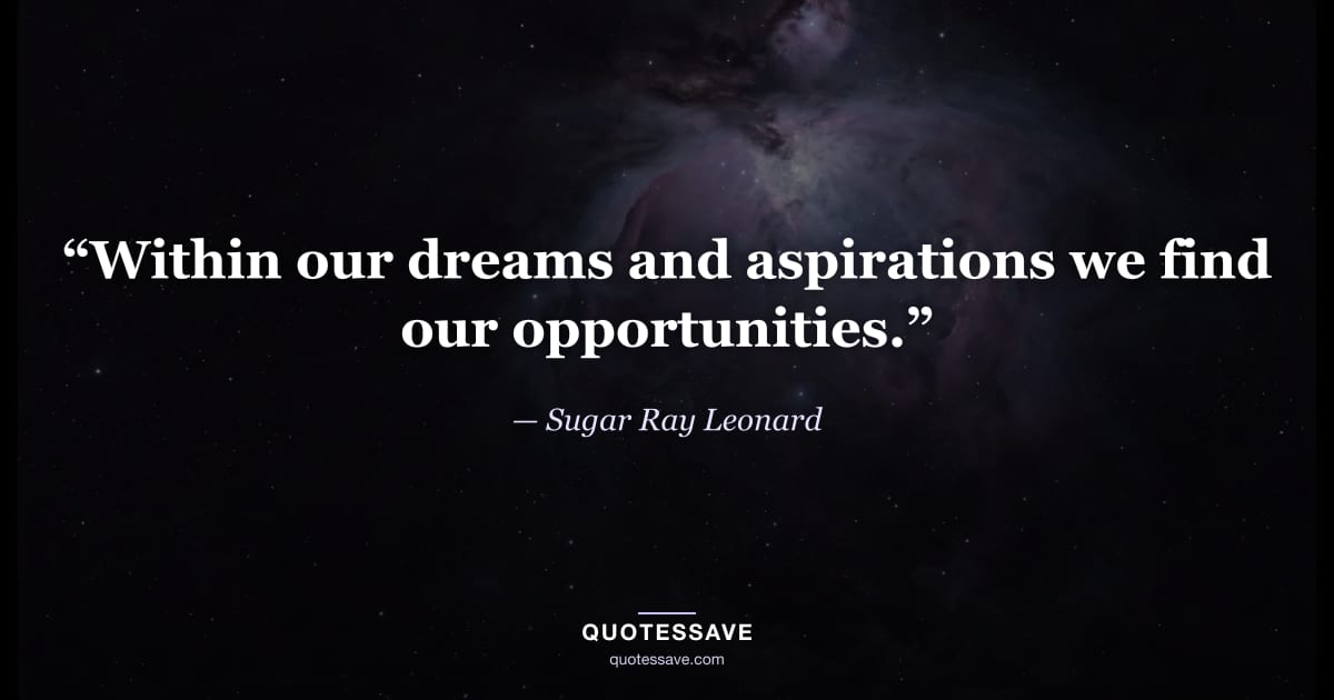 “Within our dreams and aspirations we find our opportunities.” — Sugar Ray Leonard