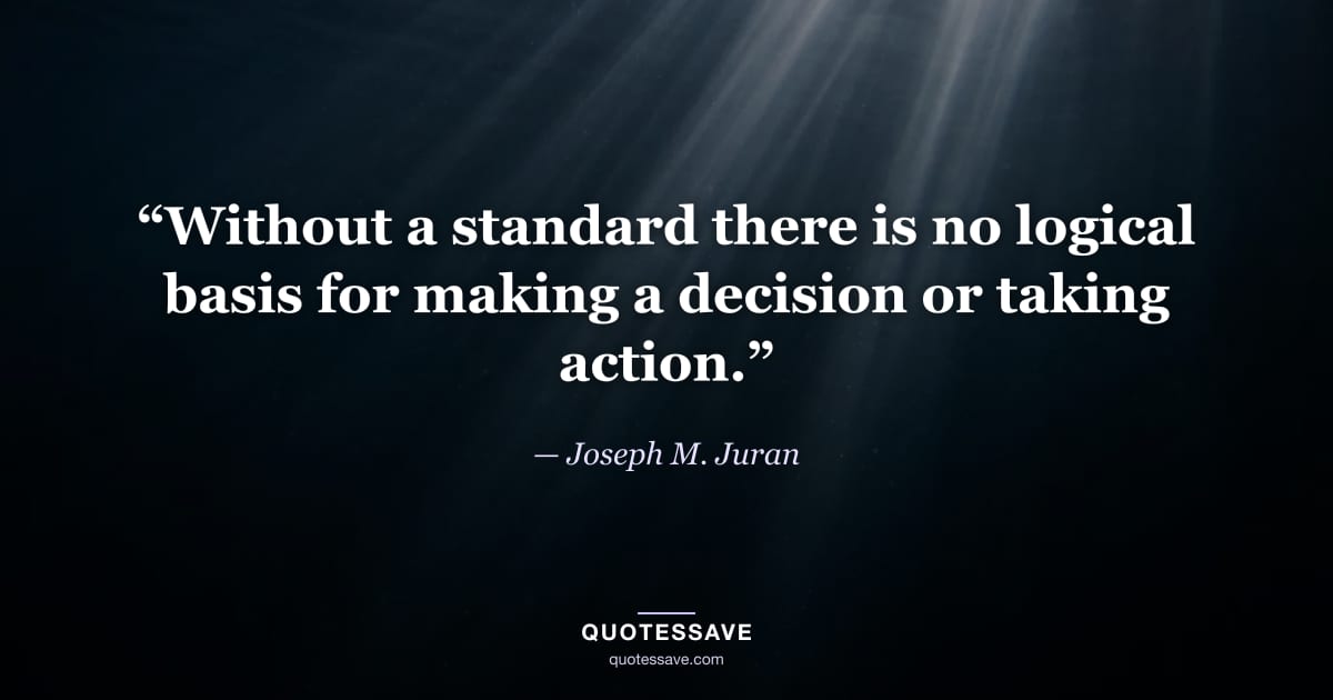 “Without a standard there is no logical basis for making a decision or taking action.” — Joseph M. Juran