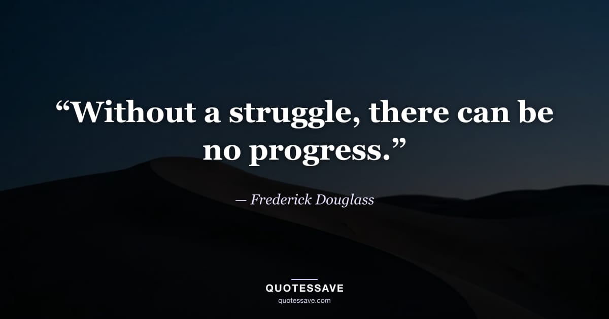 “Without a struggle, there can be no progress.” — Frederick Douglass