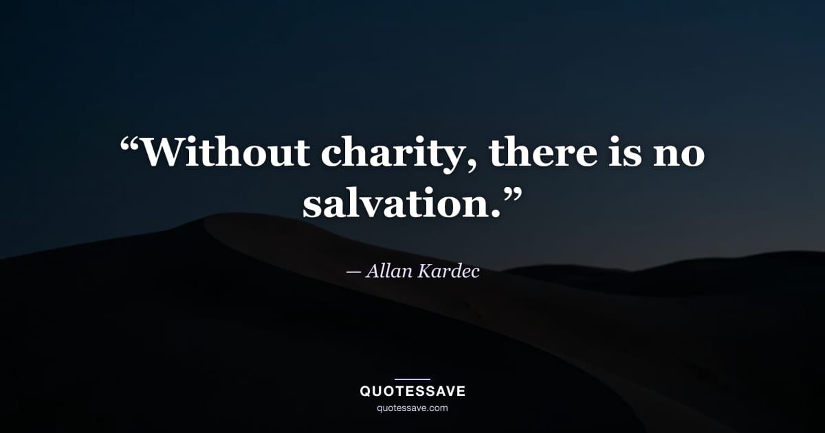 “Without charity, there is no salvation.” — Allan Kardec