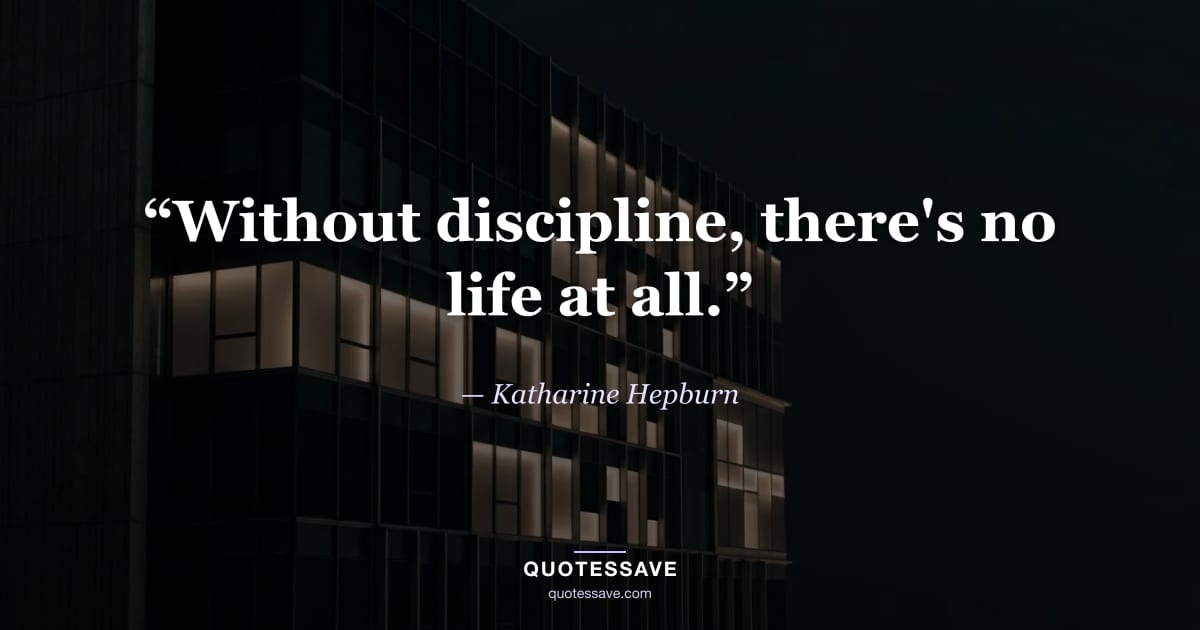 “Without discipline, there's no life at all.” — Katharine Hepburn