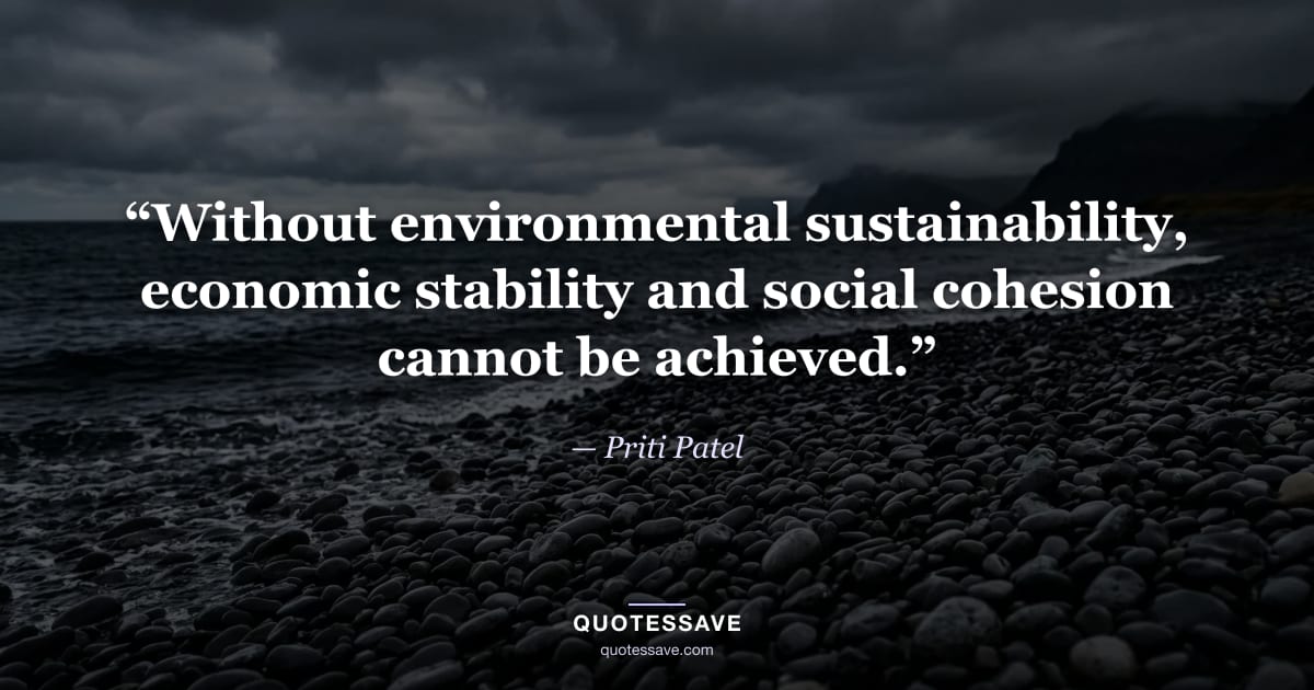 “Without environmental sustainability, economic stability and social cohesion cannot be achieved.” — Priti Patel