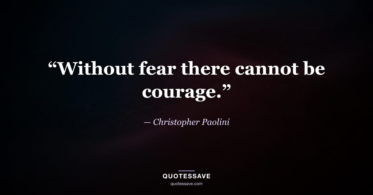 “Without fear there cannot be courage.” — Christopher Paolini