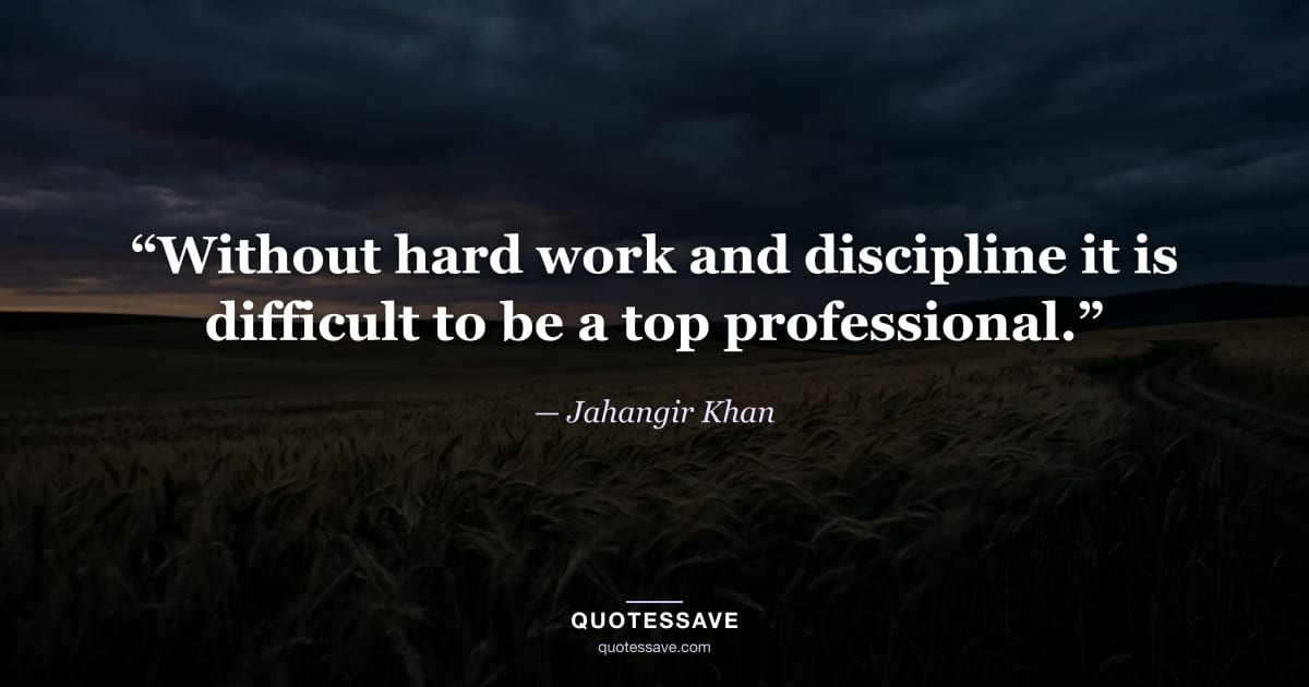 “Without hard work and discipline it is difficult to be a top professional.” — Jahangir Khan