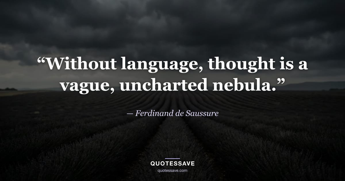 “Without language, thought is a vague, uncharted nebula.” — Ferdinand de Saussure