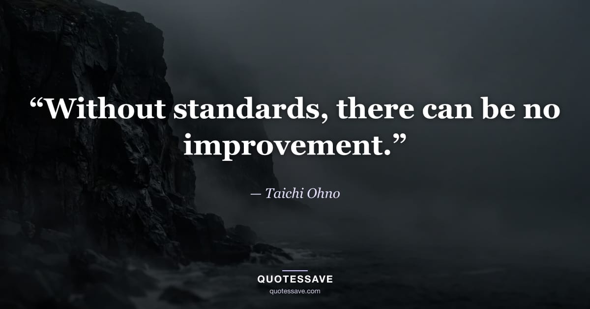 “Without standards, there can be no improvement.” — Taichi Ohno