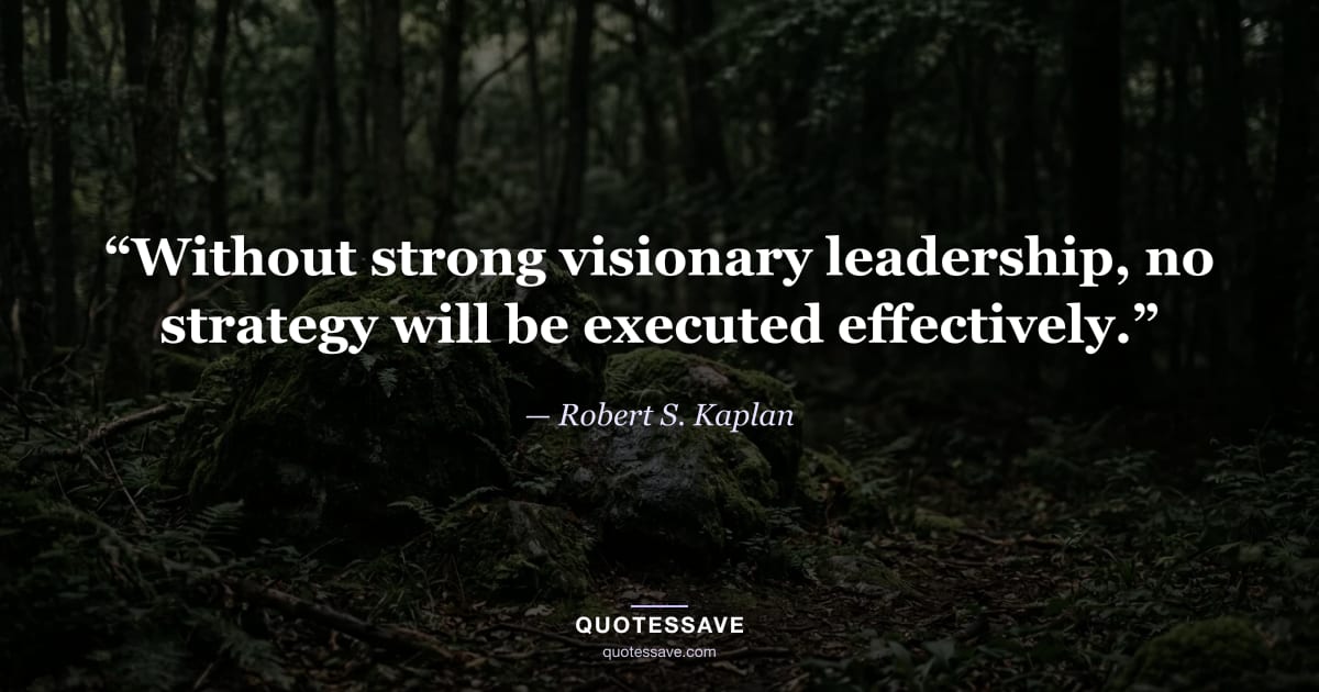 “Without strong visionary leadership, no strategy will be executed effectively.” — Robert S. Kaplan