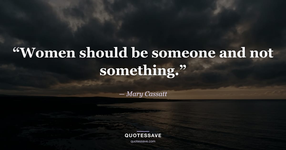 “Women should be someone and not something.” — Mary Cassatt