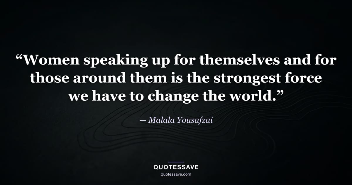 “Women speaking up for themselves and for those around them is the strongest force we have to change the world.” — Malala Yousafzai