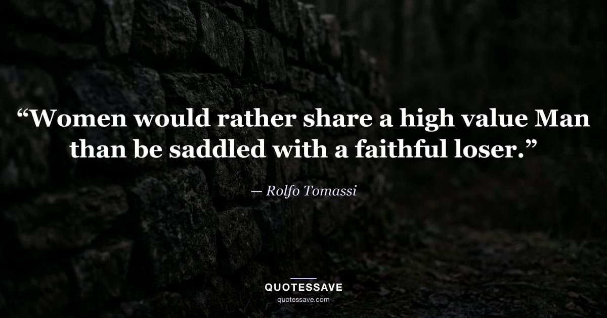 “Women would rather share a high value Man than be saddled with a faithful loser.” — Rolfo Tomassi
