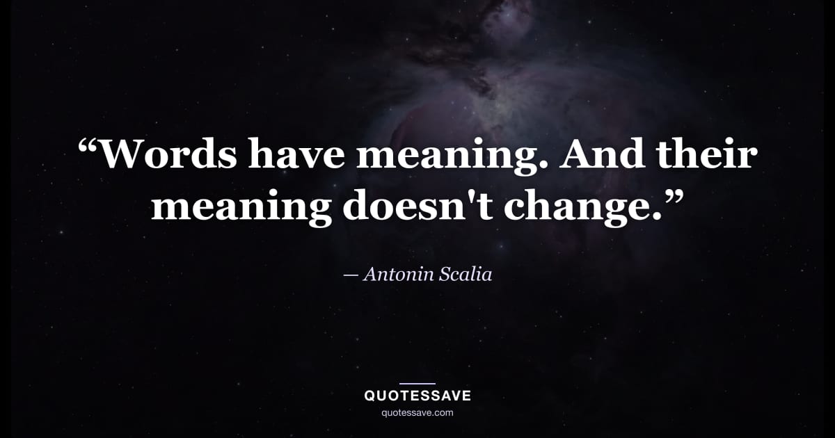 “Words have meaning. And their meaning doesn't change.” — Antonin Scalia