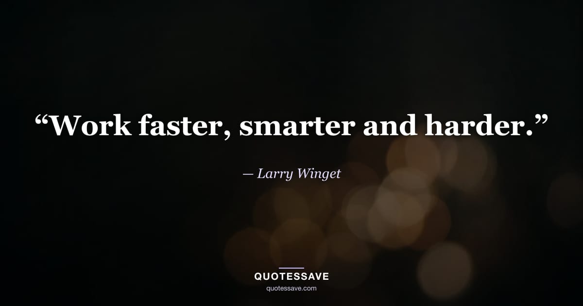 “Work faster, smarter and harder.” — Larry Winget