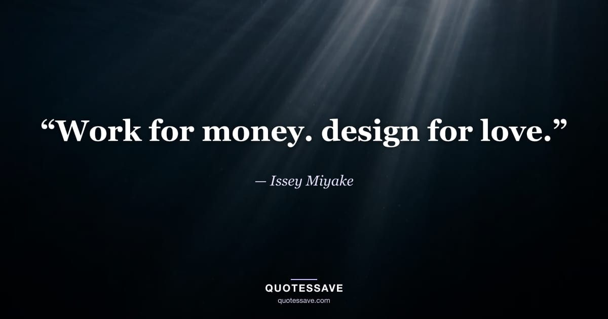 “Work for money. design for love.” — Issey Miyake