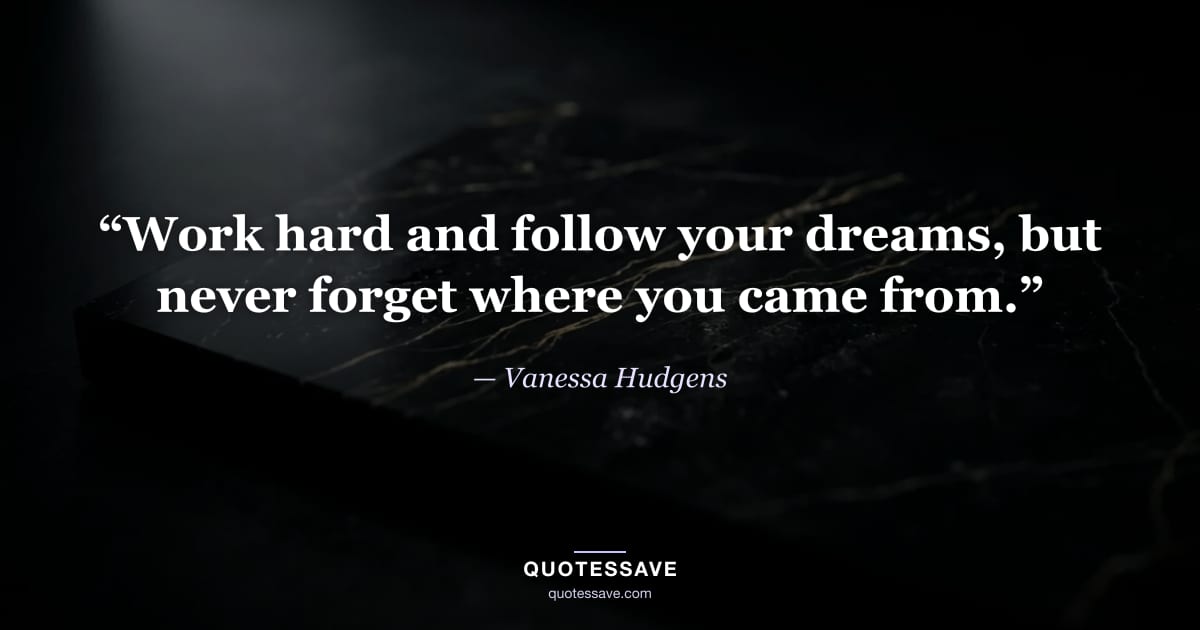 “Work hard and follow your dreams, but never forget where you came from.” — Vanessa Hudgens
