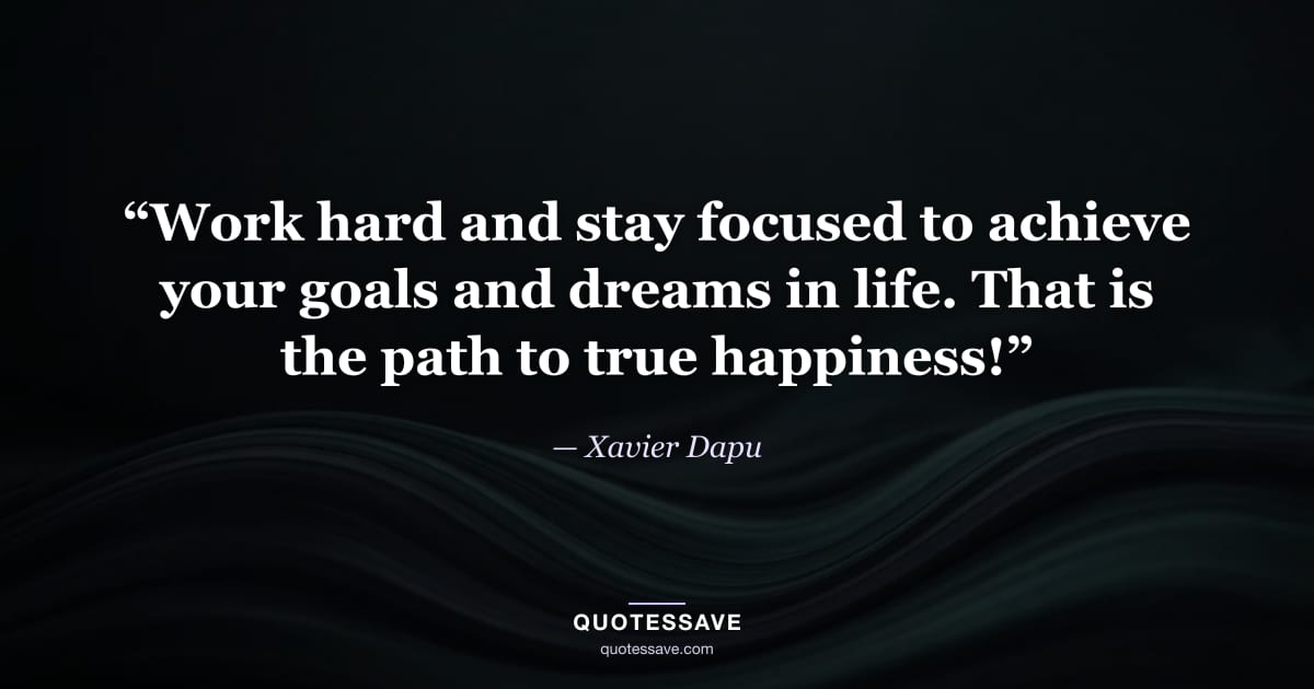“Work hard and stay focused to achieve your goals and dreams in life. That is the path to true happiness!” — Xavier Dapu