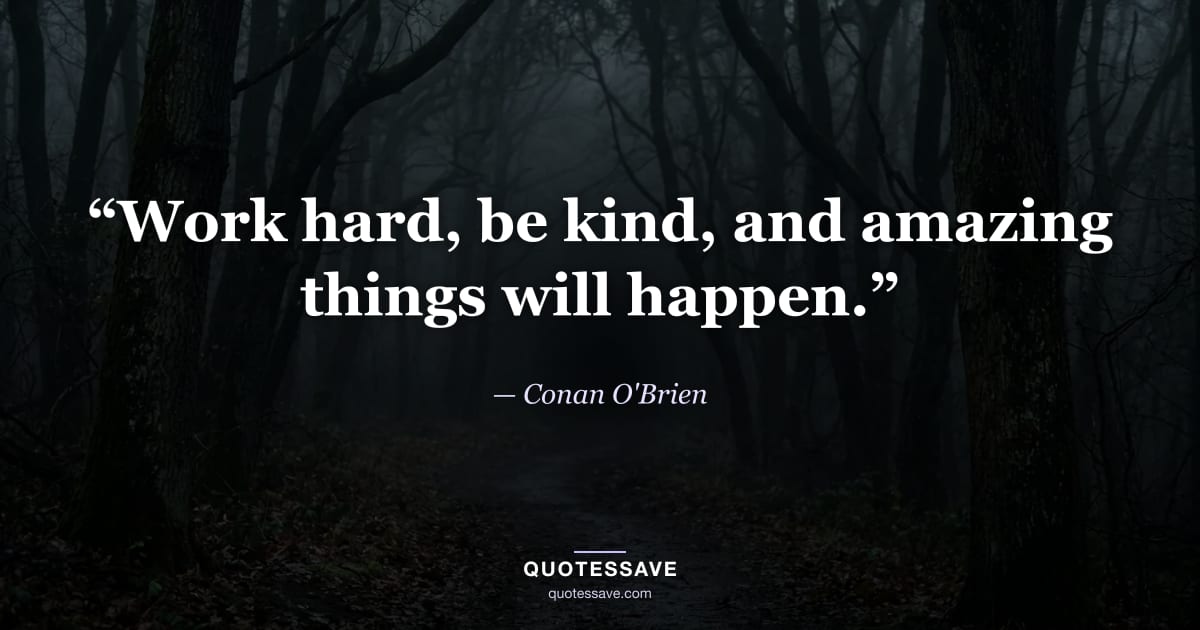 “Work hard, be kind, and amazing things will happen.” — Conan O'Brien