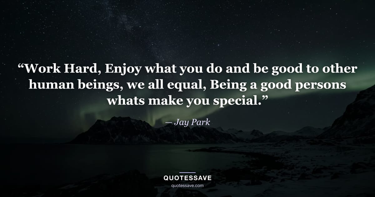 “Work Hard, Enjoy what you do and be good to other human beings, we all equal, Being a good persons whats make you special.” — Jay Park