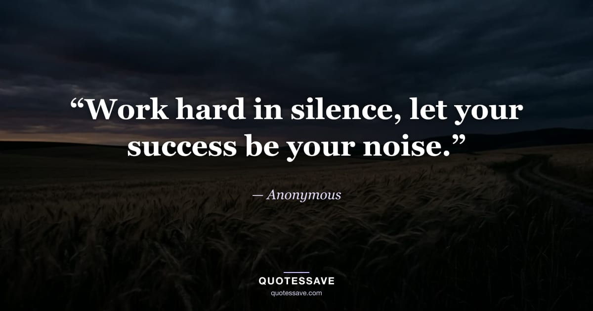 “Work hard in silence, let your success be your noise.” — Anonymous