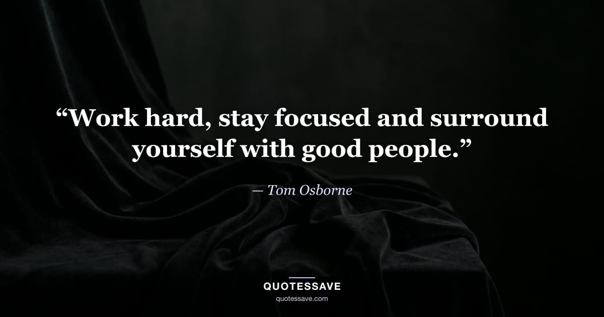 “Work hard, stay focused and surround yourself with good people.” — Tom Osborne