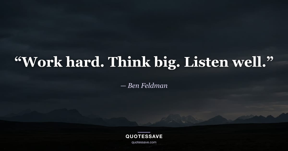 “Work hard. Think big. Listen well.” — Ben Feldman
