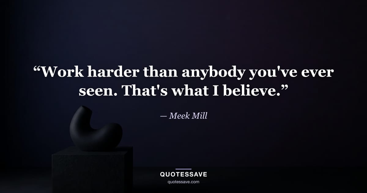 “Work harder than anybody you've ever seen. That's what I believe.” — Meek Mill
