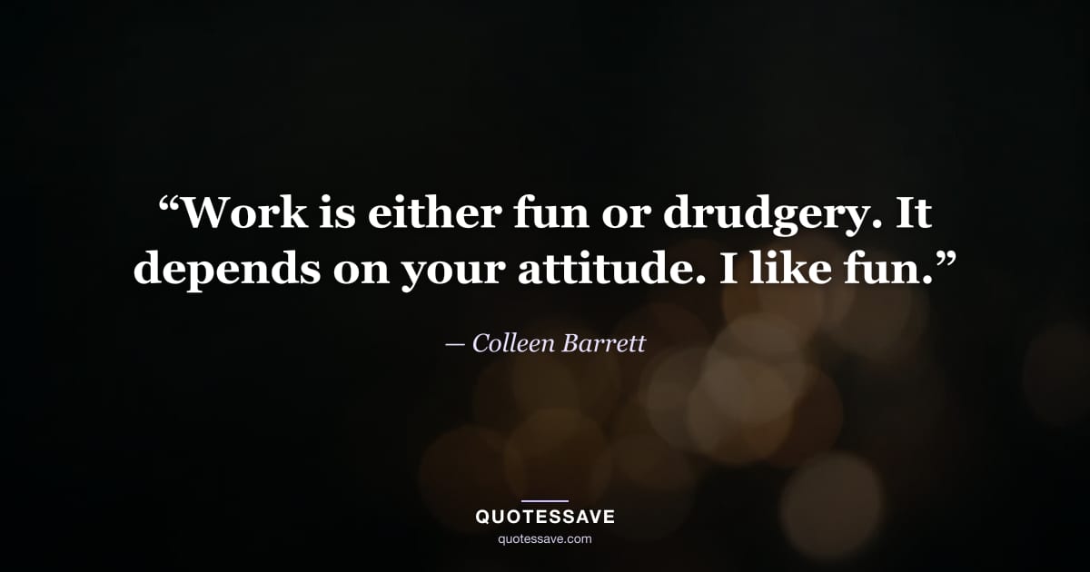 “Work is either fun or drudgery. It depends on your attitude. I like fun.” — Colleen Barrett