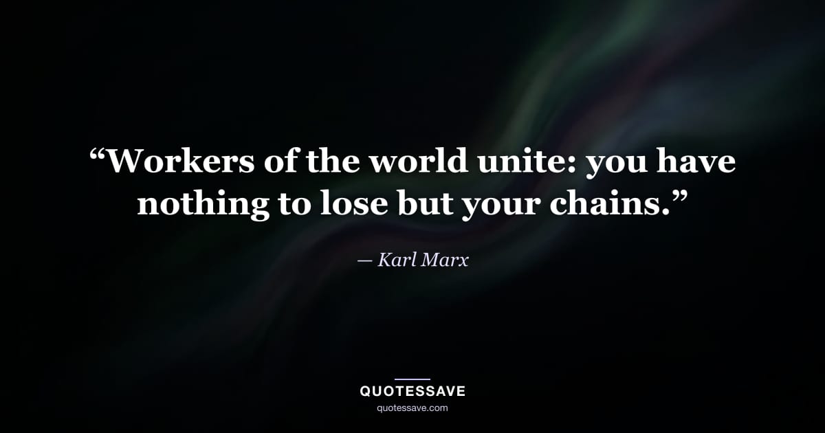 “Workers of the world unite: you have nothing to lose but your chains.” — Karl Marx